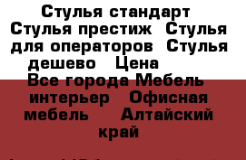 Стулья стандарт, Стулья престиж, Стулья для операторов, Стулья дешево › Цена ­ 450 - Все города Мебель, интерьер » Офисная мебель   . Алтайский край